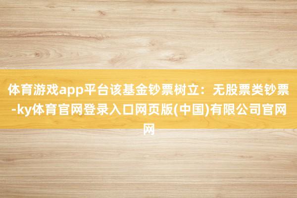 体育游戏app平台该基金钞票树立：无股票类钞票-ky体育官网登录入口网页版(中国)有限公司官网