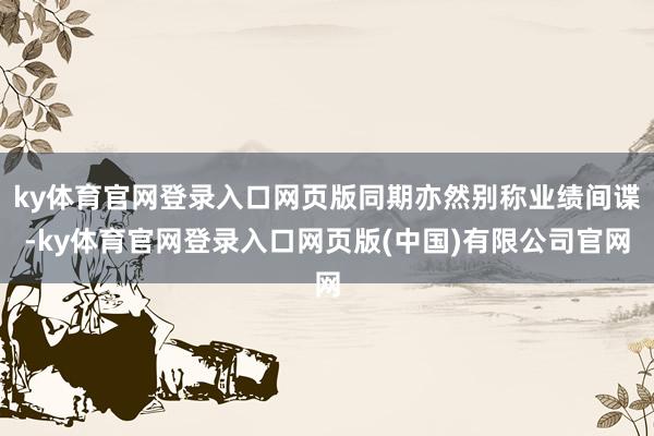 ky体育官网登录入口网页版同期亦然别称业绩间谍-ky体育官网登录入口网页版(中国)有限公司官网