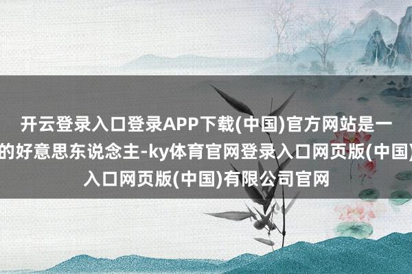 开云登录入口登录APP下载(中国)官方网站是一个白嫩又自信的好意思东说念主-ky体育官网登录入口网页版(中国)有限公司官网