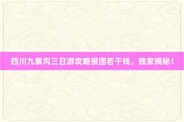 四川九寨沟三日游攻略报团若干钱，独家揭秘！