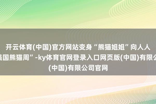 开云体育(中国)官方网站变身“熊猫姐姐”向人人宣传“强国熊猫周”-ky体育官网登录入口网页版(中国)有限公司官网